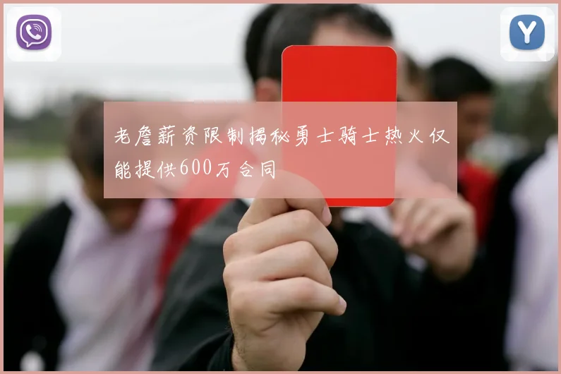 老詹薪资限制揭秘勇士骑士热火仅能提供600万合同