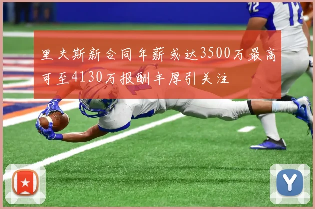 里夫斯新合同年薪或达3500万最高可至4130万报酬丰厚引关注