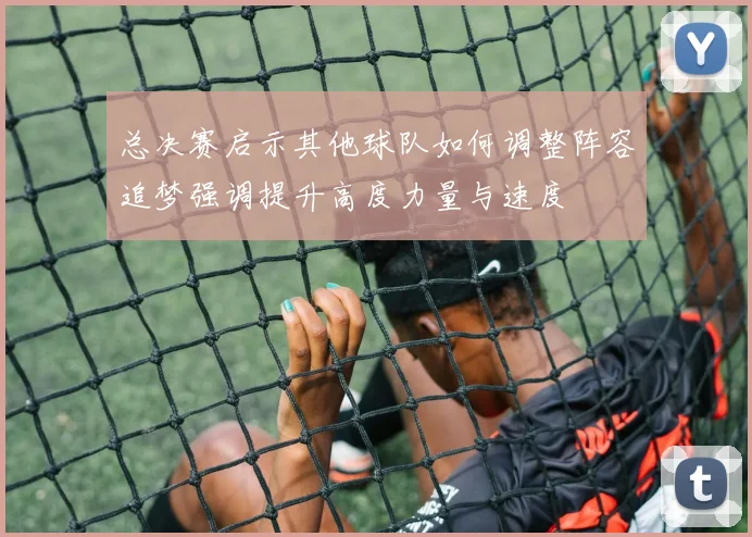 总决赛启示其他球队如何调整阵容追梦强调提升高度力量与速度