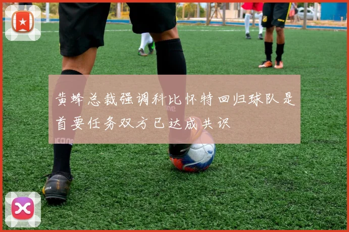 黄蜂总裁强调科比怀特回归球队是首要任务双方已达成共识