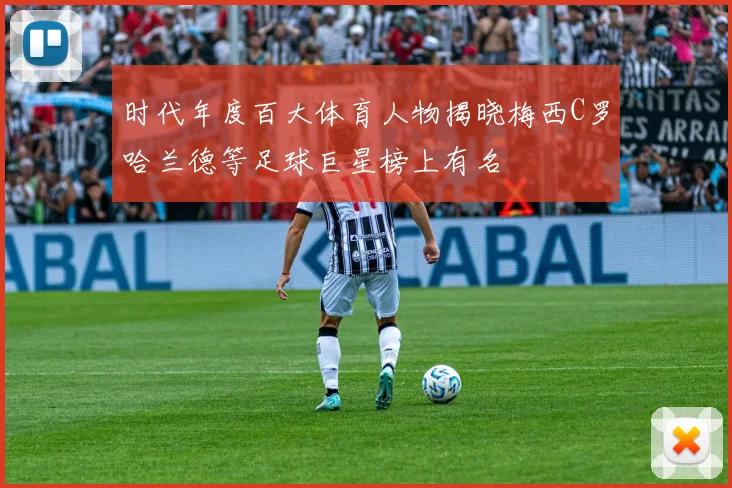 时代年度百大体育人物揭晓梅西C罗哈兰德等足球巨星榜上有名