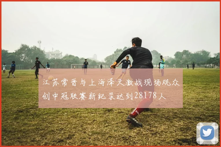 江苏常晋与上海泽天激战现场观众创中冠联赛新纪录达到28178人