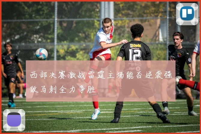 西部决赛激战雷霆主场能否逆袭强敌马刺全力争胜