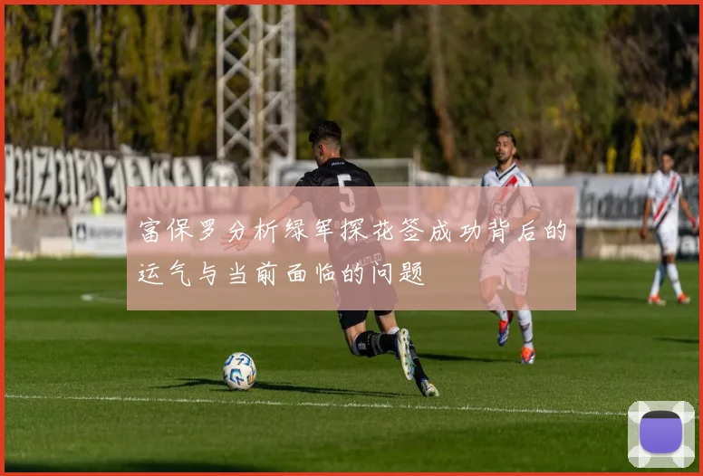 富保罗分析绿军探花签成功背后的运气与当前面临的问题