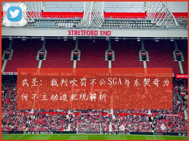 武圣：裁判吹罚不公SGA与东契奇为何不主动造犯规解析