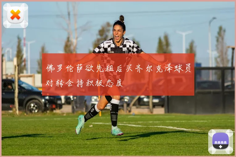 佛罗伦萨欲先租后买齐尔克泽球员对转会持积极态度
