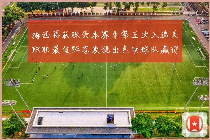 梅西再获殊荣本赛季第五次入选美职联最佳阵容表现出色助球队赢得胜利