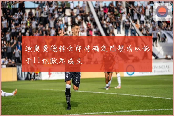 迪奥曼德转会即将确定巴黎或以低于11亿欧元成交