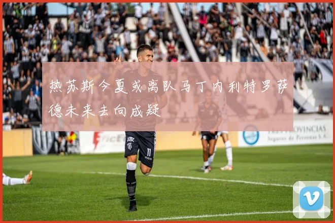 热苏斯今夏或离队马丁内利特罗萨德未来去向成疑