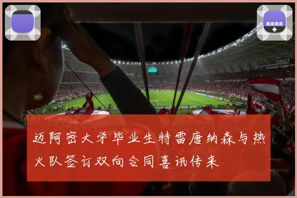 迈阿密大学毕业生特雷唐纳森与热火队签订双向合同喜讯传来