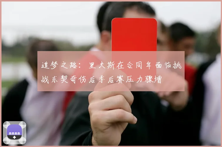 追梦之路：里夫斯在合同年面临挑战东契奇伤后季后赛压力骤增