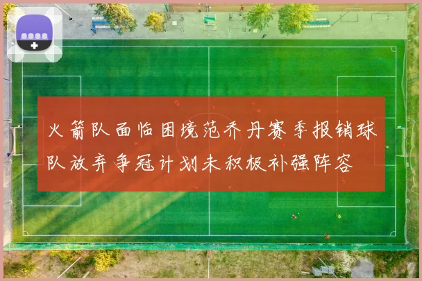 火箭队面临困境范乔丹赛季报销球队放弃争冠计划未积极补强阵容