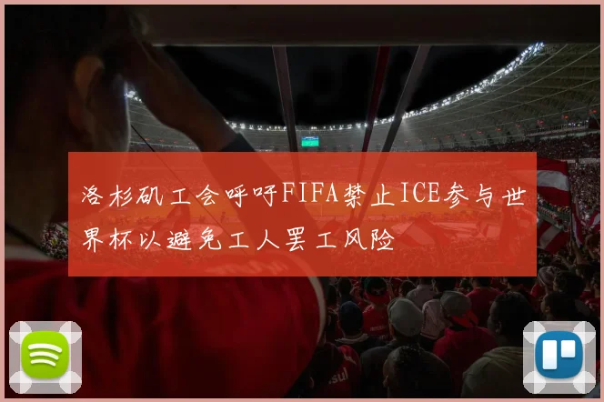 洛杉矶工会呼吁FIFA禁止ICE参与世界杯以避免工人罢工风险