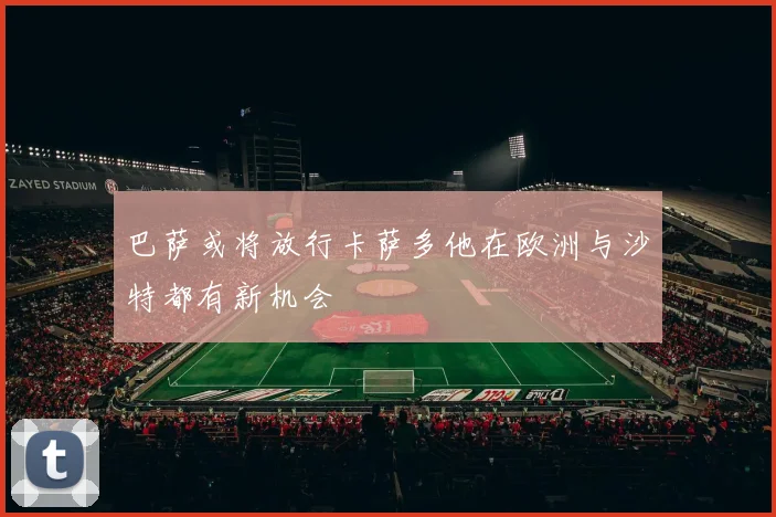 巴萨或将放行卡萨多他在欧洲与沙特都有新机会